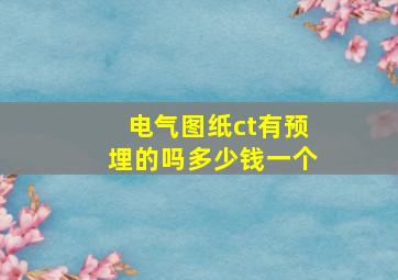 电气图纸ct有预埋的吗多少钱一个