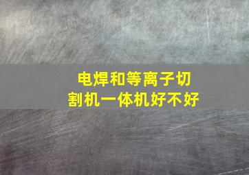 电焊和等离子切割机一体机好不好