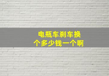 电瓶车刹车换个多少钱一个啊