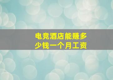 电竞酒店能赚多少钱一个月工资