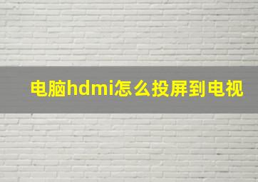 电脑hdmi怎么投屏到电视