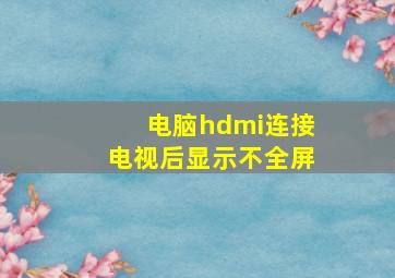 电脑hdmi连接电视后显示不全屏