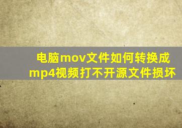 电脑mov文件如何转换成mp4视频打不开源文件损坏