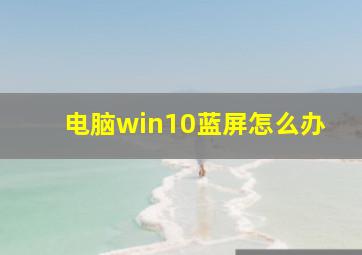 电脑win10蓝屏怎么办