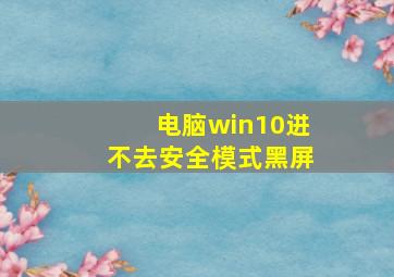 电脑win10进不去安全模式黑屏