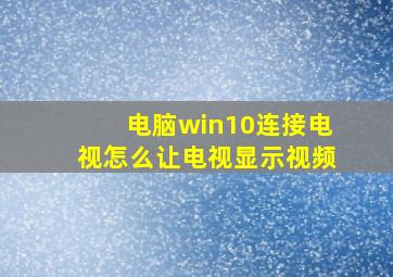 电脑win10连接电视怎么让电视显示视频