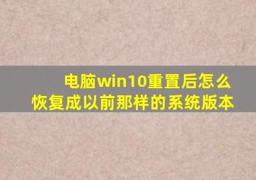 电脑win10重置后怎么恢复成以前那样的系统版本