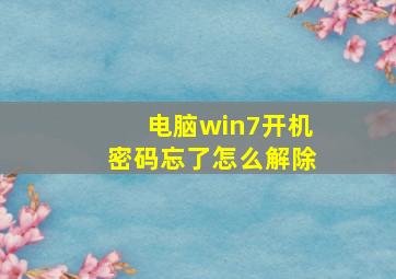 电脑win7开机密码忘了怎么解除