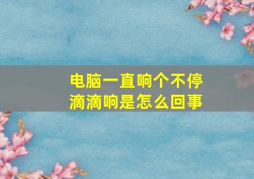 电脑一直响个不停滴滴响是怎么回事