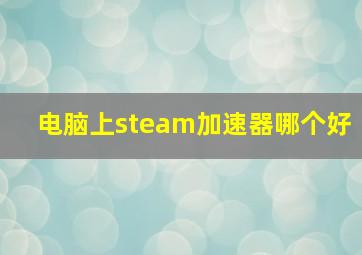 电脑上steam加速器哪个好