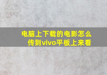 电脑上下载的电影怎么传到vivo平板上来看