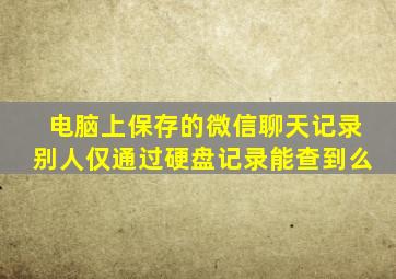 电脑上保存的微信聊天记录别人仅通过硬盘记录能查到么