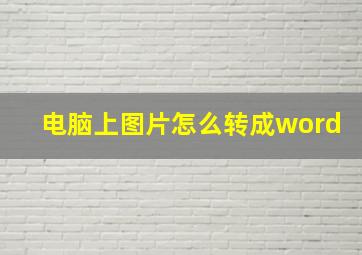 电脑上图片怎么转成word