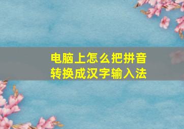 电脑上怎么把拼音转换成汉字输入法