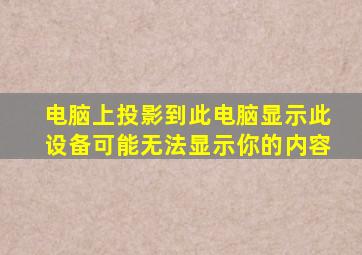 电脑上投影到此电脑显示此设备可能无法显示你的内容