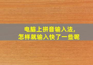 电脑上拼音输入法,怎样就输入快了一些呢