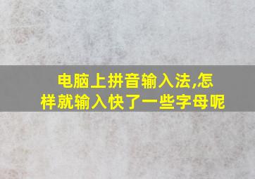 电脑上拼音输入法,怎样就输入快了一些字母呢