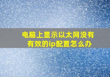 电脑上显示以太网没有有效的ip配置怎么办