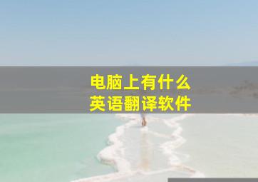 电脑上有什么英语翻译软件