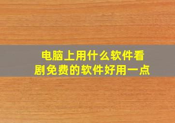 电脑上用什么软件看剧免费的软件好用一点