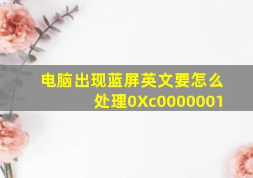 电脑出现蓝屏英文要怎么处理0Xc0000001