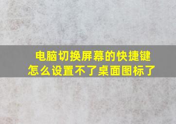 电脑切换屏幕的快捷键怎么设置不了桌面图标了