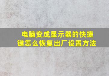 电脑变成显示器的快捷键怎么恢复出厂设置方法