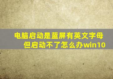 电脑启动是蓝屏有英文字母但启动不了怎么办win10