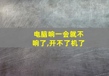 电脑响一会就不响了,开不了机了