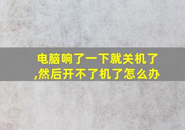 电脑响了一下就关机了,然后开不了机了怎么办