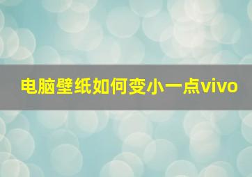 电脑壁纸如何变小一点vivo