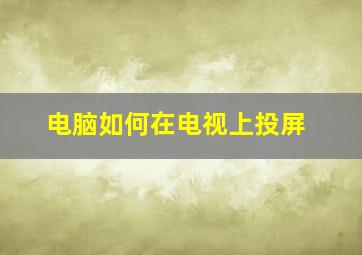 电脑如何在电视上投屏