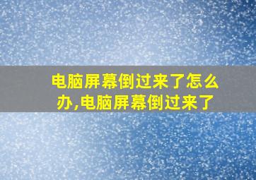 电脑屏幕倒过来了怎么办,电脑屏幕倒过来了