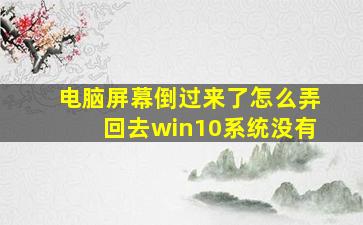 电脑屏幕倒过来了怎么弄回去win10系统没有