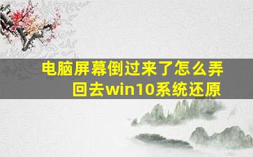 电脑屏幕倒过来了怎么弄回去win10系统还原