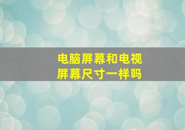 电脑屏幕和电视屏幕尺寸一样吗