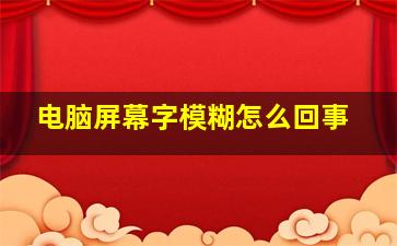 电脑屏幕字模糊怎么回事