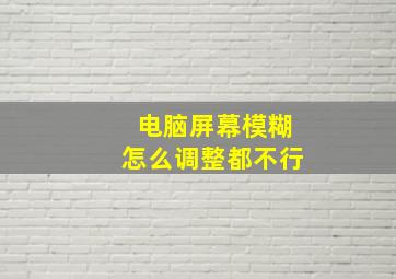 电脑屏幕模糊怎么调整都不行