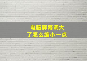 电脑屏幕调大了怎么缩小一点