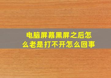 电脑屏幕黑屏之后怎么老是打不开怎么回事