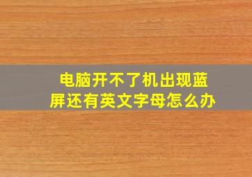 电脑开不了机出现蓝屏还有英文字母怎么办