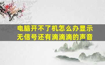 电脑开不了机怎么办显示无信号还有滴滴滴的声音