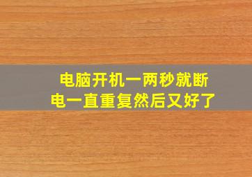 电脑开机一两秒就断电一直重复然后又好了