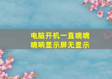 电脑开机一直嘀嘀嘀响显示屏无显示