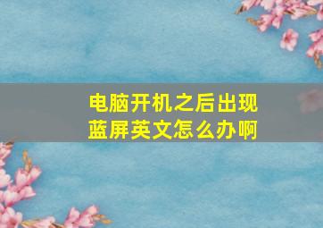 电脑开机之后出现蓝屏英文怎么办啊