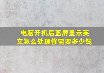 电脑开机后蓝屏显示英文怎么处理修需要多少钱