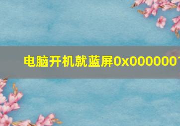 电脑开机就蓝屏0x0000001