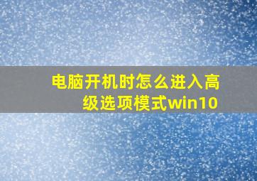 电脑开机时怎么进入高级选项模式win10