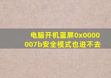 电脑开机蓝屏0x0000007b安全模式也进不去