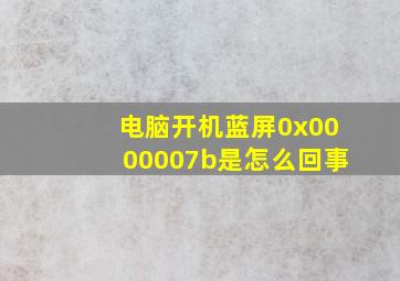 电脑开机蓝屏0x0000007b是怎么回事